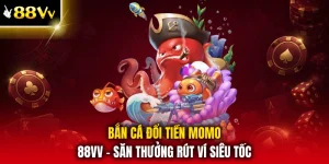 Bắn Cá Đổi Tiền Momo 88VV - Săn Thưởng Rút Ví Siêu Tốc