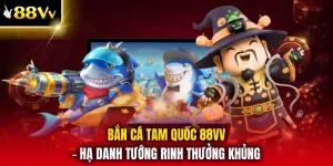Bắn Cá Tam Quốc 88VV - Hạ Danh Tướng Rinh Thưởng Khủng