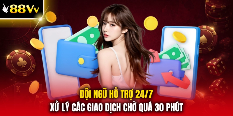 Đội ngũ hỗ trợ 24/7 xử lý các giao dịch chờ quá 30 phút