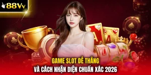 Game Slot Dễ Thắng Và Cách Nhận Diện Chuẩn Xác 2026