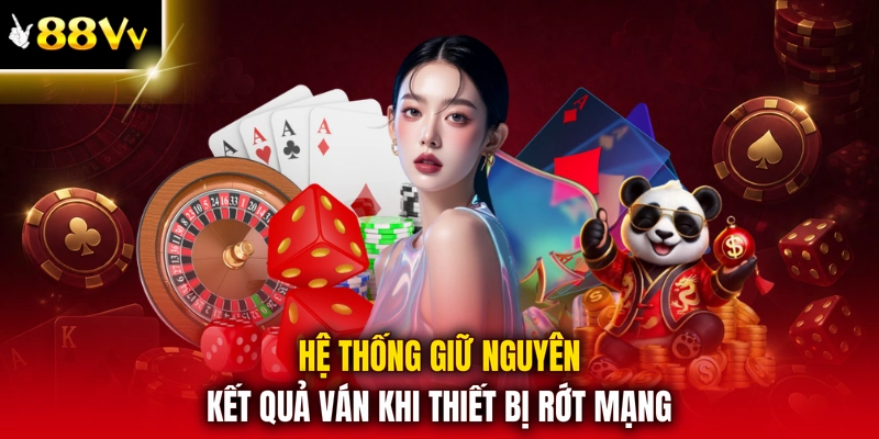 Hệ thống giữ nguyên kết quả ván khi thiết bị rớt mạng