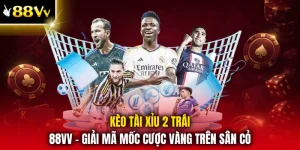 Kèo Tài Xỉu 2 Trái 88VV - Giải Mã Mốc Cược Vàng Trên Sân Cỏ