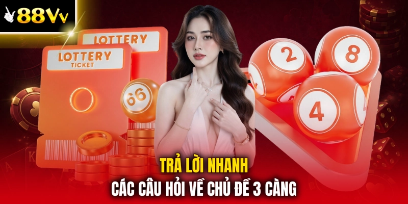 Trả lời nhanh các câu hỏi về chủ đề 3 càng